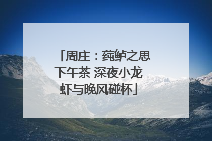 周庄：莼鲈之思下午茶 深夜小龙虾与晚风碰杯