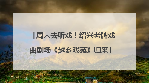 周末去听戏！绍兴老牌戏曲剧场《越乡戏苑》归来