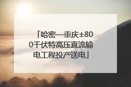 哈密—重庆±800千伏特高压直流输电工程投产送电