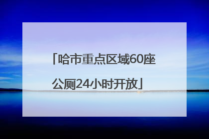 哈市重点区域60座公厕24小时开放