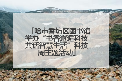 哈市香坊区图书馆举办“书香邂逅科技共话智慧生活”科技周主题活动