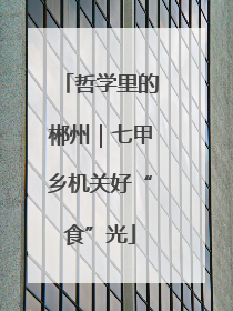 哲学里的郴州｜七甲乡机关好“食”光