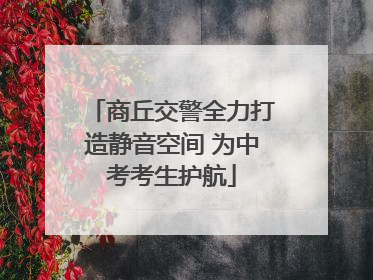 商丘交警全力打造静音空间 为中考考生护航