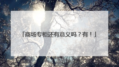 商场专柜还有意义吗？有！