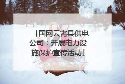 国网云霄县供电公司：开展电力设施保护宣传活动