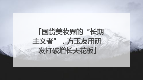 国货美妆界的“长期主义者”，方玉友用研发打破增长天花板