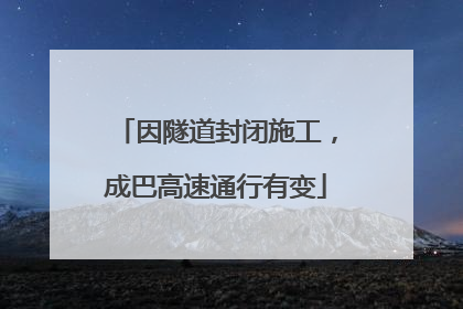 因隧道封闭施工，成巴高速通行有变