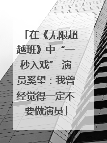 在《无限超越班》中“一秒入戏” 演员奚望：我曾经觉得一定不要做演员