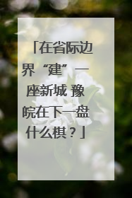 在省际边界“建”一座新城 豫皖在下一盘什么棋？