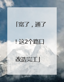 宽了，通了！这2个路口改造完工