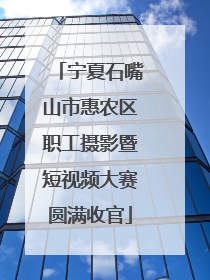 宁夏石嘴山市惠农区职工摄影暨短视频大赛圆满收官