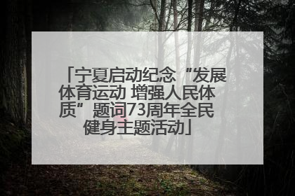 宁夏启动纪念“发展体育运动 增强人民体质”题词73周年全民健身主题活动