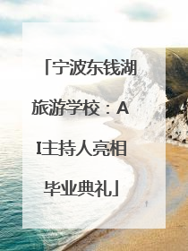 宁波东钱湖旅游学校：AI主持人亮相毕业典礼
