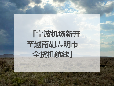 宁波机场新开至越南胡志明市全货机航线