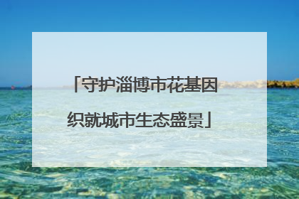 守护淄博市花基因 织就城市生态盛景