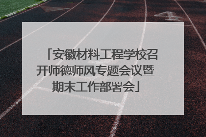 安徽材料工程学校召开师德师风专题会议暨期末工作部署会