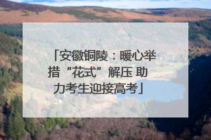 安徽铜陵：暖心举措“花式”解压 助力考生迎接高考