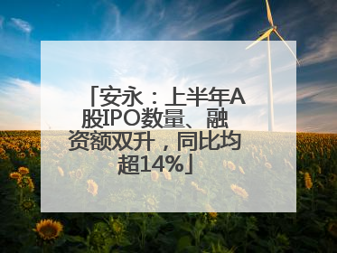 安永：上半年A股IPO数量、融资额双升，同比均超14%