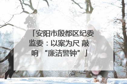 安阳市殷都区纪委监委：以案为尺 敲响 “廉洁警钟”