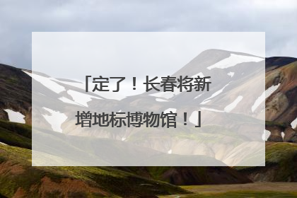 定了！长春将新增地标博物馆！