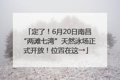 定了！6月20日南昌“两滩七湾”天然泳场正式开放！位置在这→