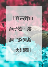宜章莽山燕子岩：溶洞“避暑游”火出圈