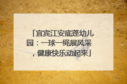 宜宾江安底蓬幼儿园：一球一绳展风采，健康快乐动起来