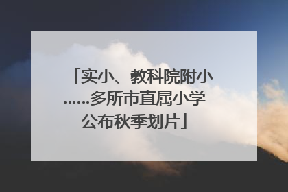 实小、教科院附小……多所市直属小学公布秋季划片