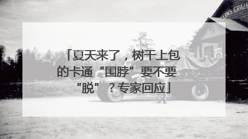 夏天来了，树干上包的卡通“围脖”要不要“脱”？专家回应