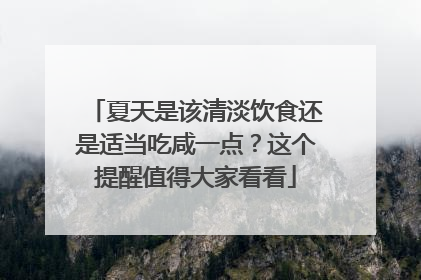夏天是该清淡饮食还是适当吃咸一点？这个提醒值得大家看看