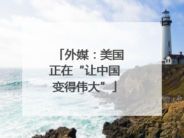 外媒：美国正在“让中国变得伟大”