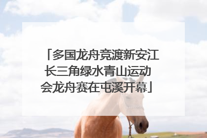 多国龙舟竞渡新安江 长三角绿水青山运动会龙舟赛在屯溪开幕