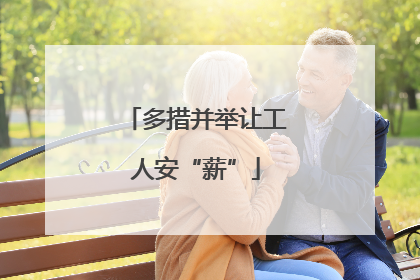 多措并举让工人安“薪”