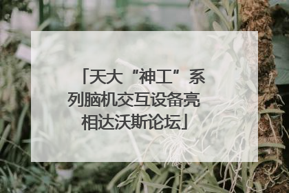 天大“神工”系列脑机交互设备亮相达沃斯论坛