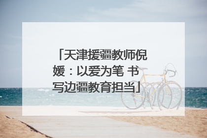 天津援疆教师倪媛：以爱为笔 书写边疆教育担当