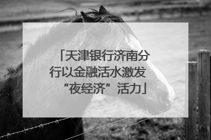 天津银行济南分行以金融活水激发“夜经济”活力