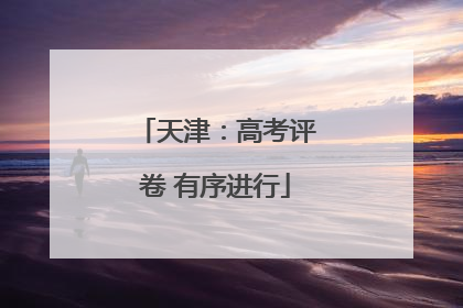 天津：高考评卷 有序进行