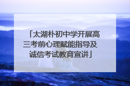 太湖朴初中学开展高三考前心理赋能指导及诚信考试教育宣讲