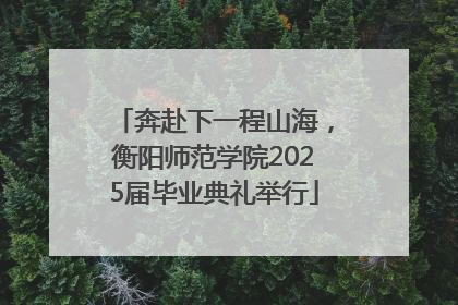 奔赴下一程山海，衡阳师范学院2025届毕业典礼举行