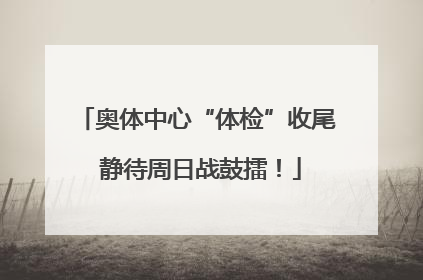奥体中心“体检”收尾 静待周日战鼓擂！