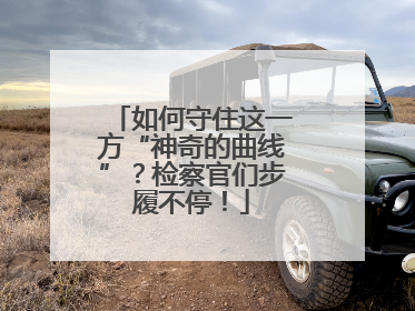 如何守住这一方“神奇的曲线”？检察官们步履不停！