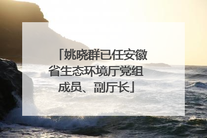 姚晓群已任安徽省生态环境厅党组成员、副厅长