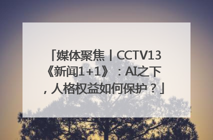 媒体聚焦丨CCTV13《新闻1+1》：AI之下，人格权益如何保护？