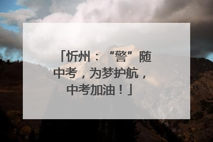 忻州：“警”随中考，为梦护航，中考加油！