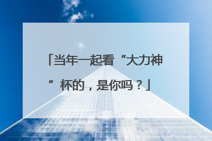 当年一起看“大力神”杯的，是你吗？