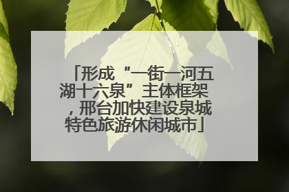形成“一街一河五湖十六泉”主体框架，邢台加快建设泉城特色旅游休闲城市