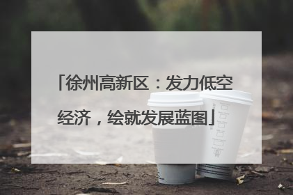 徐州高新区：发力低空经济，绘就发展蓝图