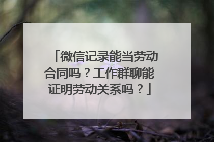 微信记录能当劳动合同吗？工作群聊能证明劳动关系吗？