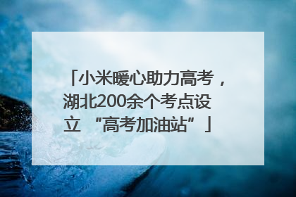 小米暖心助力高考，湖北200余个考点设立 “高考加油站”