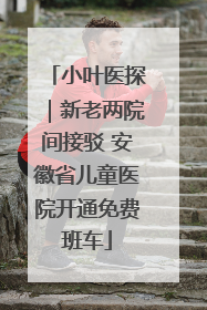 小叶医探｜新老两院间接驳 安徽省儿童医院开通免费班车